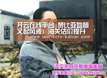 开云在线平台_赞比亚血檀又起风波:海关估价提升近四倍!(图2) 开云在线平台