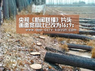 央视《新闻联播》片头画面宽高比已改为16:9:开云官网(图3) 开云官网