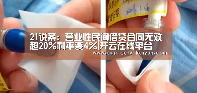 21说案:营业性民间借贷合同无效 超20%利率变4%|开云在线平台(图2) 开云在线平台