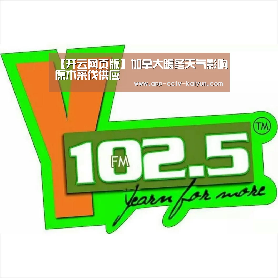 【开云网页版】加拿大暖冬天气影响原木采伐供应(图3) 开云官方入口