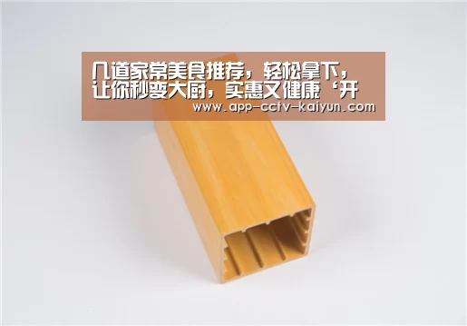 几道家常美食推荐,轻松拿下,让你秒变大厨,实惠又健康‘开云网页版’(图1) 开云官方入口