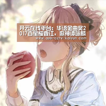 开云在线平台:华语金曲奖2017百星耀香江,歌神谭咏麟惊喜压轴(图1) 开云官方入口