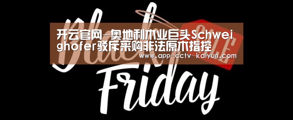 开云官网-奥地利木业巨头Schweighofer驳斥采购非法原木指控(图2) 开云在线平台