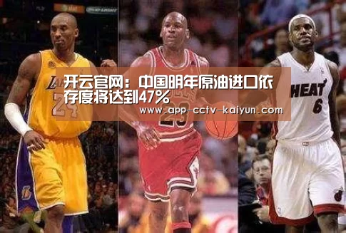 开云官网:中国明年原油进口依存度将达到47%(图1) 开云网页版