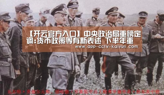 【开云官方入口】中央政治局重磅定调:货币政策等有新表述 下半年重点做好15件事(图3) 开云在线平台