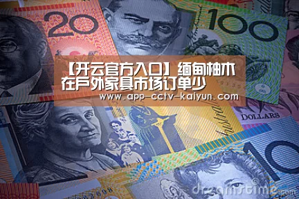 【开云官方入口】缅甸柚木在户外家具市场订单少(图1) 开云官方入口