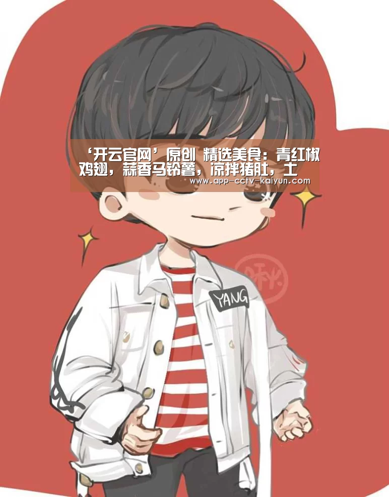 ‘开云官网’原创 精选美食:青红椒鸡翅,蒜香马铃薯,凉拌猪肚,土豆丝炒青椒的做法(图1) 开云网页版