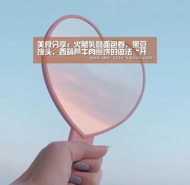 美食分享:火腿乳酪面包卷、黑豆馒头、西葫芦牛肉煎饼的做法“开云官方入口”(图2) 开云官方入口