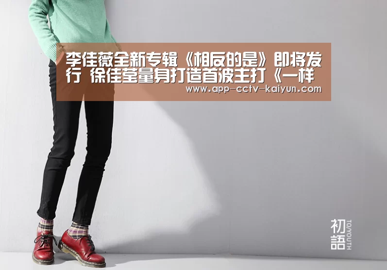 李佳薇全新专辑《相反的是》即将发行 徐佳莹量身打造首波主打《一样的是》‘开云官方入口’(图2) 开云官方入口