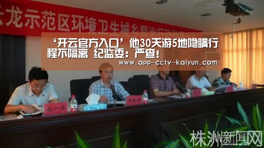 ‘开云官方入口’他30天游5地隐瞒行程不隔离 纪监委:严查!(图1) 开云在线平台