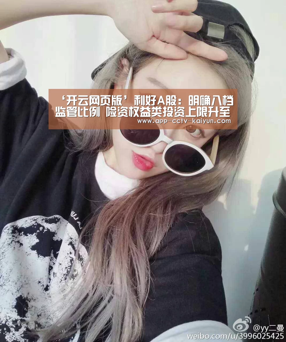 ‘开云网页版’利好A股:明确八档监管比例 险资权益类投资上限升至45%|通知(图1) 开云网页版