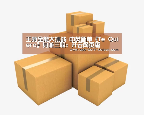王菊全能大挑战 中英新单《Te Quiero》身兼三职:开云网页版(图2) 开云在线平台