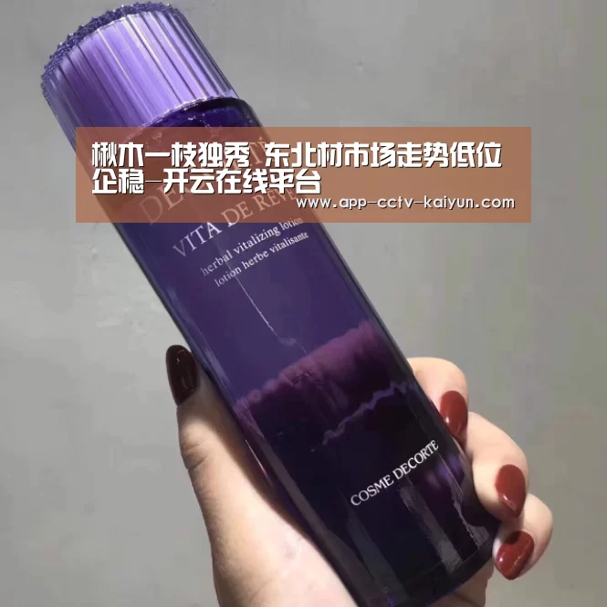 楸木一枝独秀 东北材市场走势低位企稳-开云在线平台(图1) 开云官网