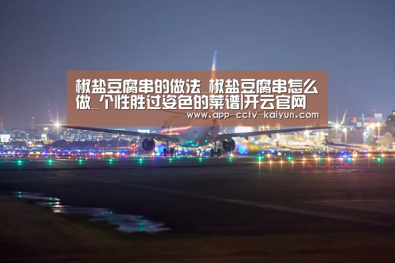 椒盐豆腐串的做法_椒盐豆腐串怎么做_个性胜过姿色的菜谱|开云官网(图1) 开云官网