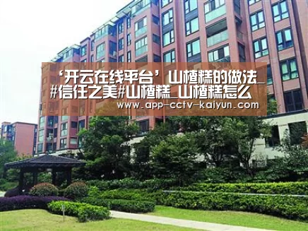 ‘开云在线平台’山楂糕的做法_#信任之美#山楂糕_山楂糕怎么做_锐淼的菜谱(图2) 开云网页版