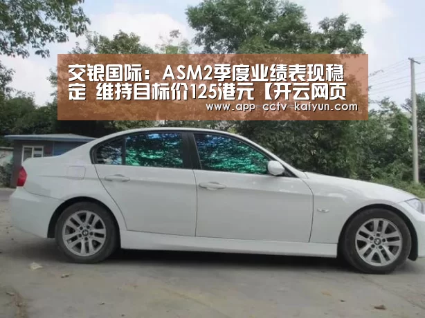 交银国际:ASM2季度业绩表现稳定 维持目标价125港元【开云网页版】(图1) 开云在线平台