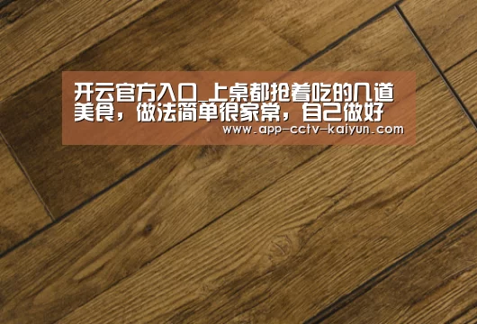 开云官方入口_上桌都抢着吃的几道美食,做法简单很家常,自己做好吃更健康(图2) 开云在线平台